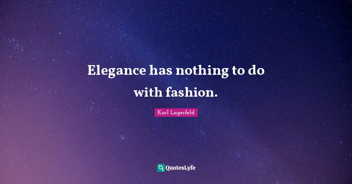 Elegance has nothing to do with fashion.