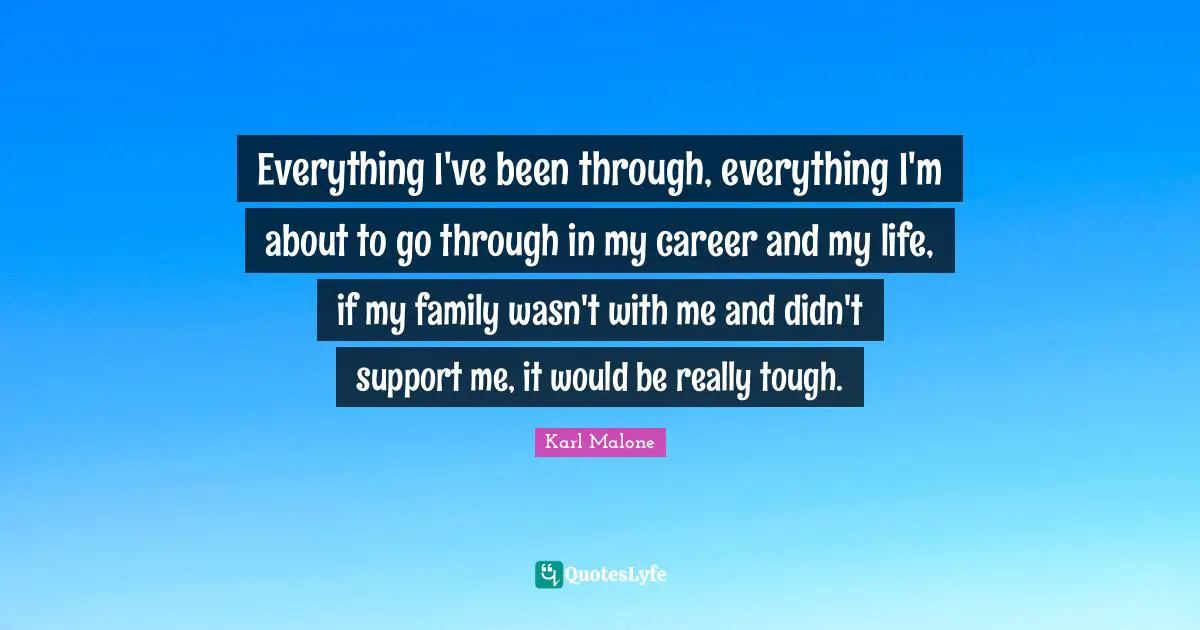 Everything I've been through, everything I'm about to go through in my career and my life, if my family wasn't with me and didn't support me, it would be really tough.