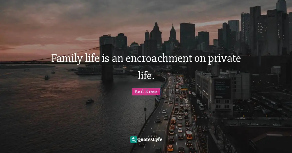 Family life is an encroachment on private life.