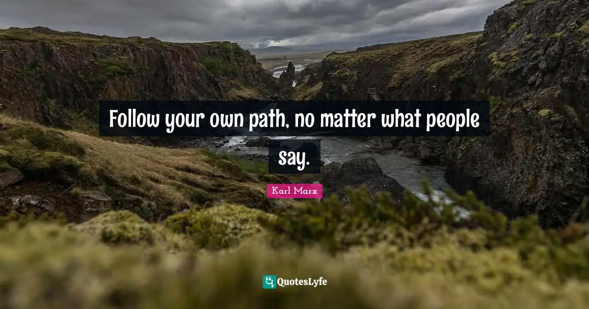 Follow your own path, no matter what people say.