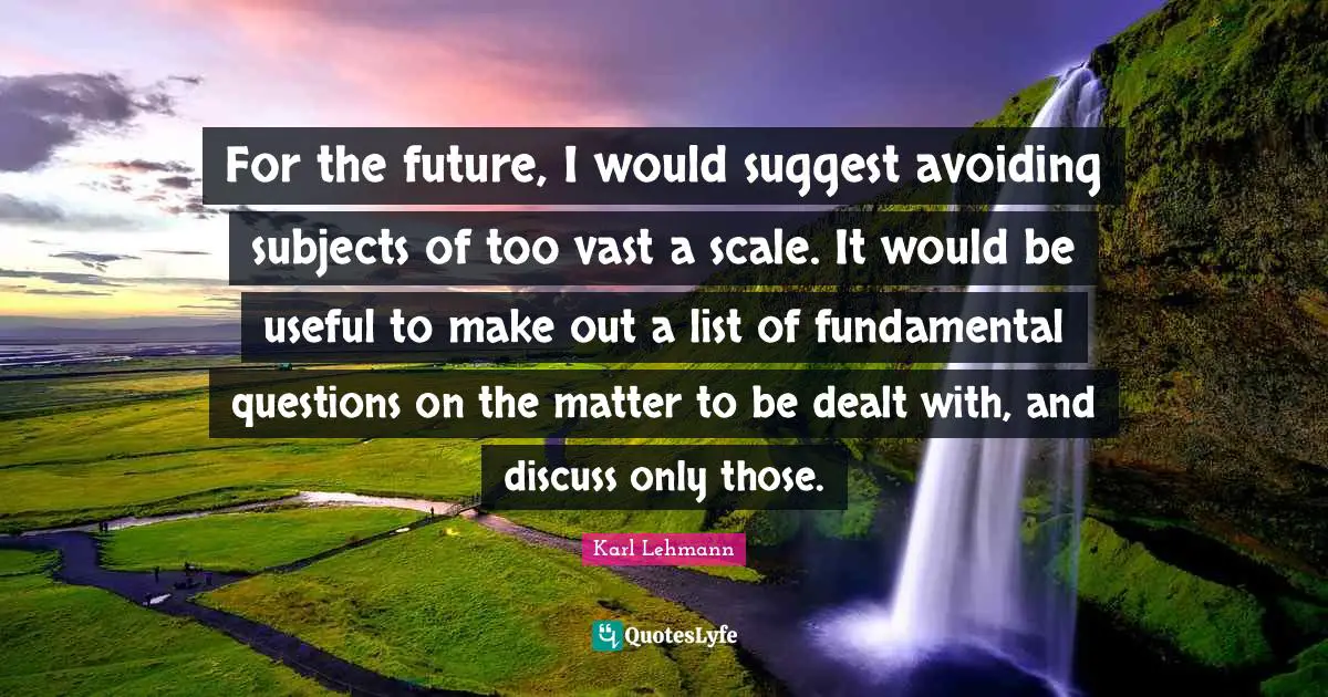 For the future, I would suggest avoiding subjects of too vast a scale. It would be useful to make out a list of fundamental questions on the matter to be dealt with, and discuss only those.