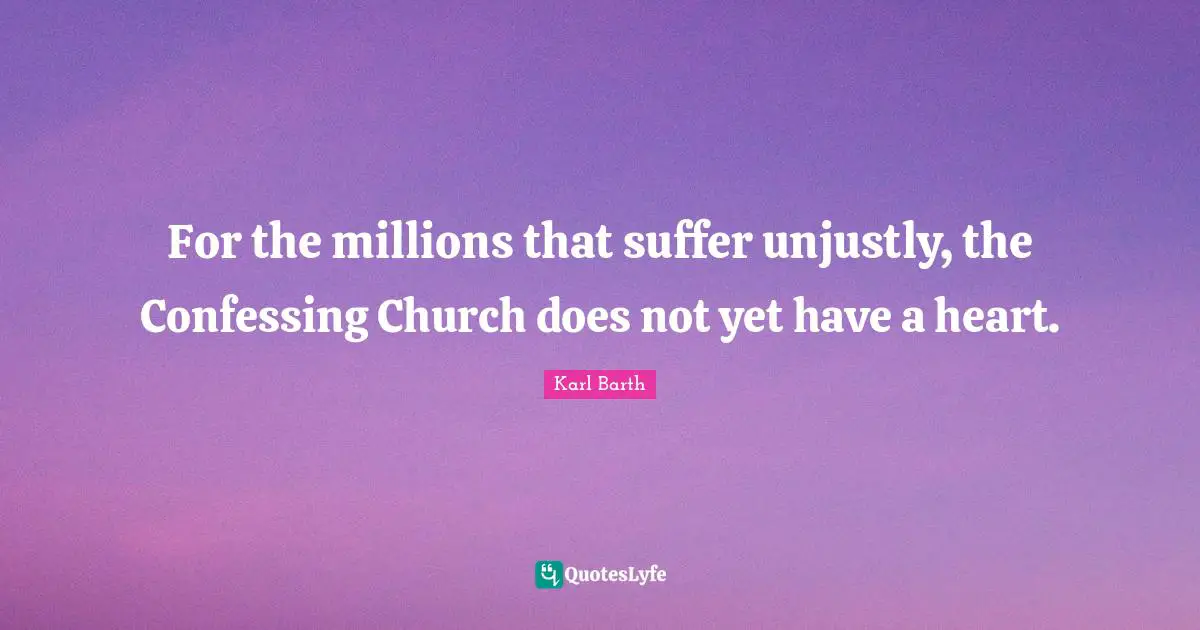 For the millions that suffer unjustly, the Confessing Church does not yet have a heart.