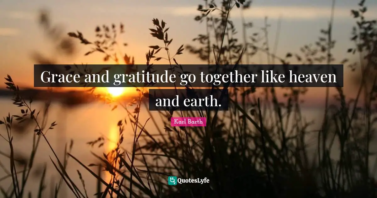 Karl Barth Quotes: "Grace and gratitude go together like heaven and earth."