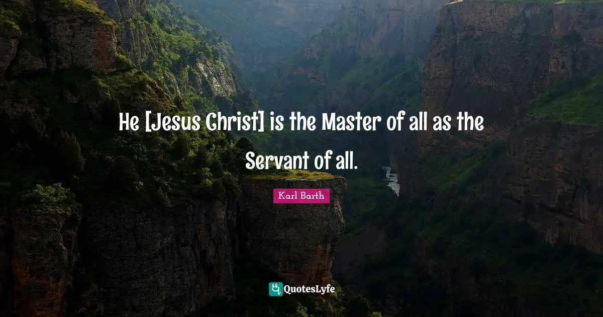 Karl Barth Quotes: "He [Jesus Christ] is the Master of all as the Servant of all."