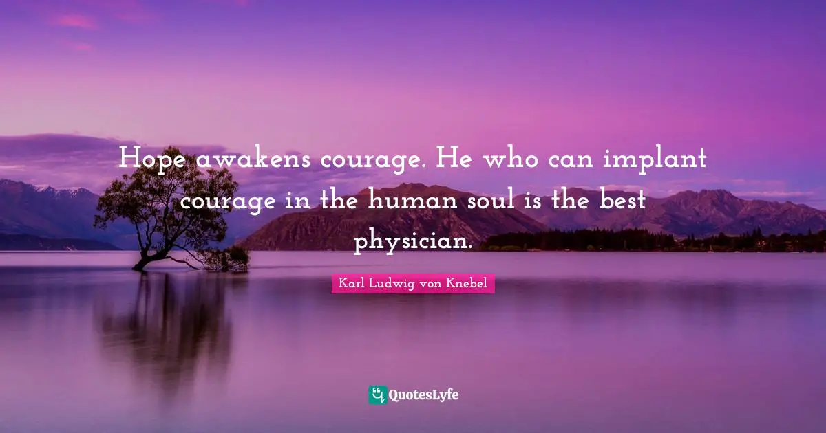 Hope awakens courage. He who can implant courage in the human soul is the best physician.