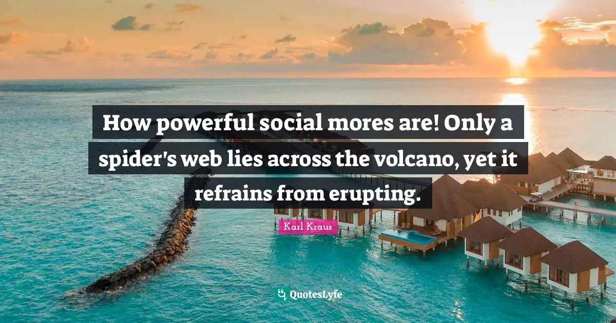 How powerful social mores are! Only a spider's web lies across the volcano, yet it refrains from erupting.