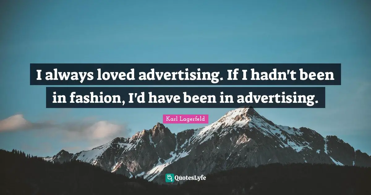 I always loved advertising. If I hadn't been in fashion, I'd have been in advertising.