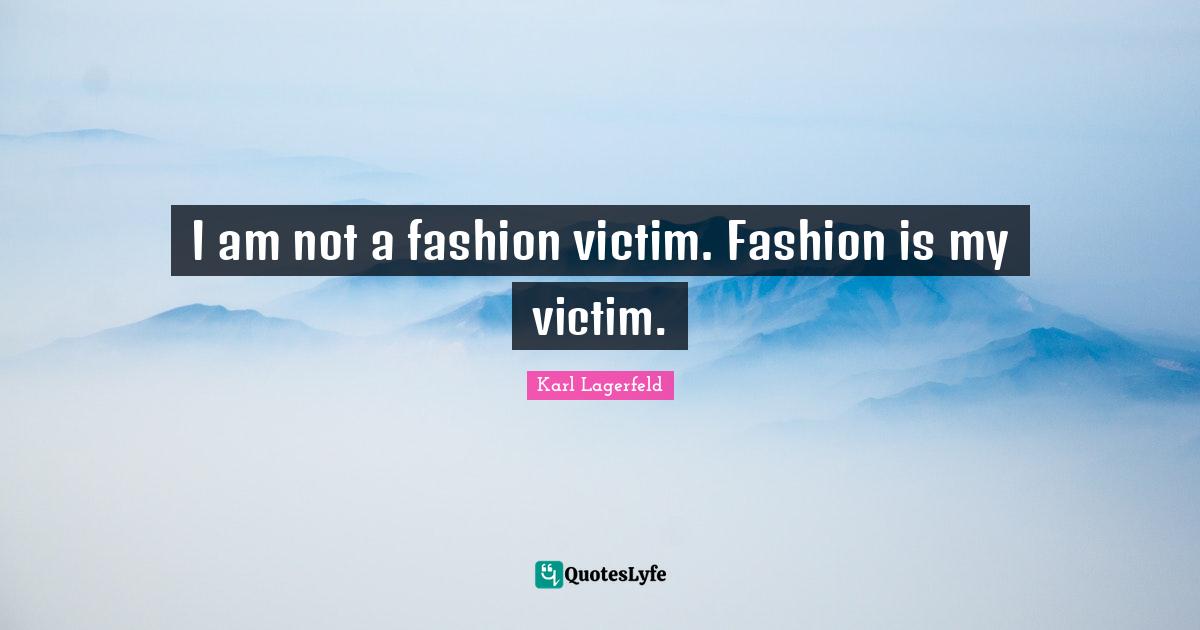 I am not a fashion victim. Fashion is my victim.