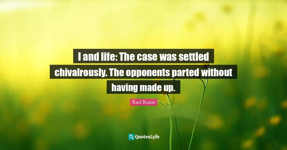 I and life: The case was settled chivalrously. The opponents parted without having made up.