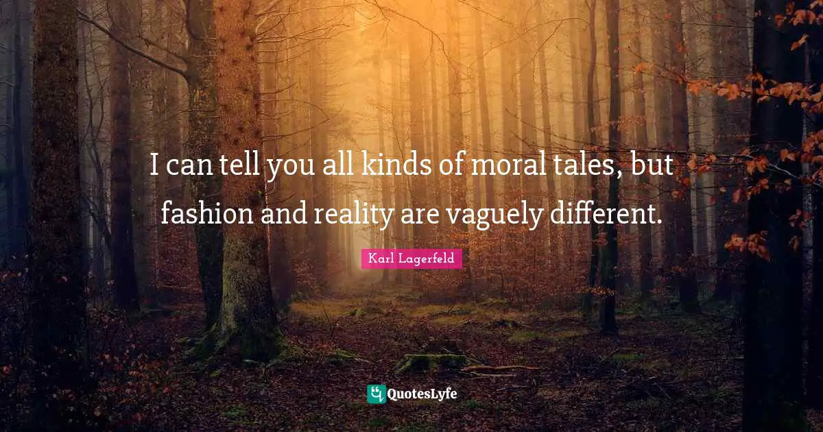 I can tell you all kinds of moral tales, but fashion and reality are vaguely different.