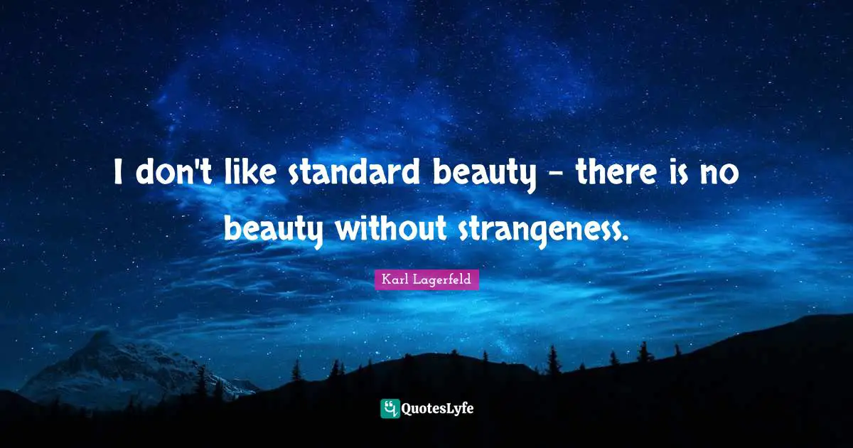 I don't like standard beauty - there is no beauty without strangeness.