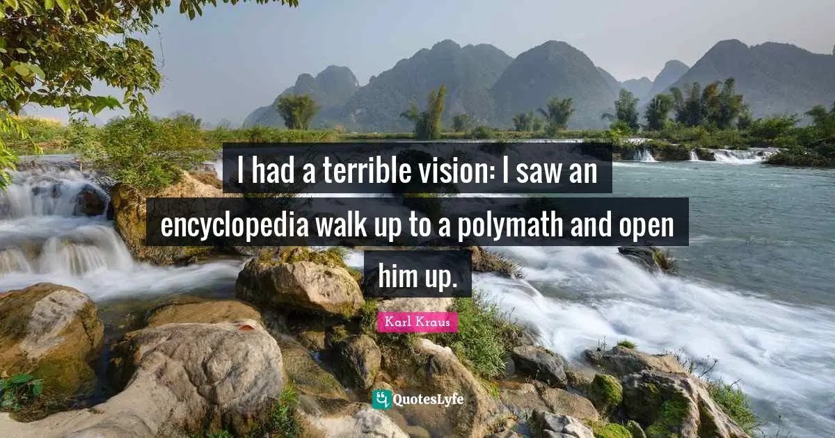 Terrible Quotes: "I had a terrible vision: I saw an encyclopedia walk up to a polymath and open him up."