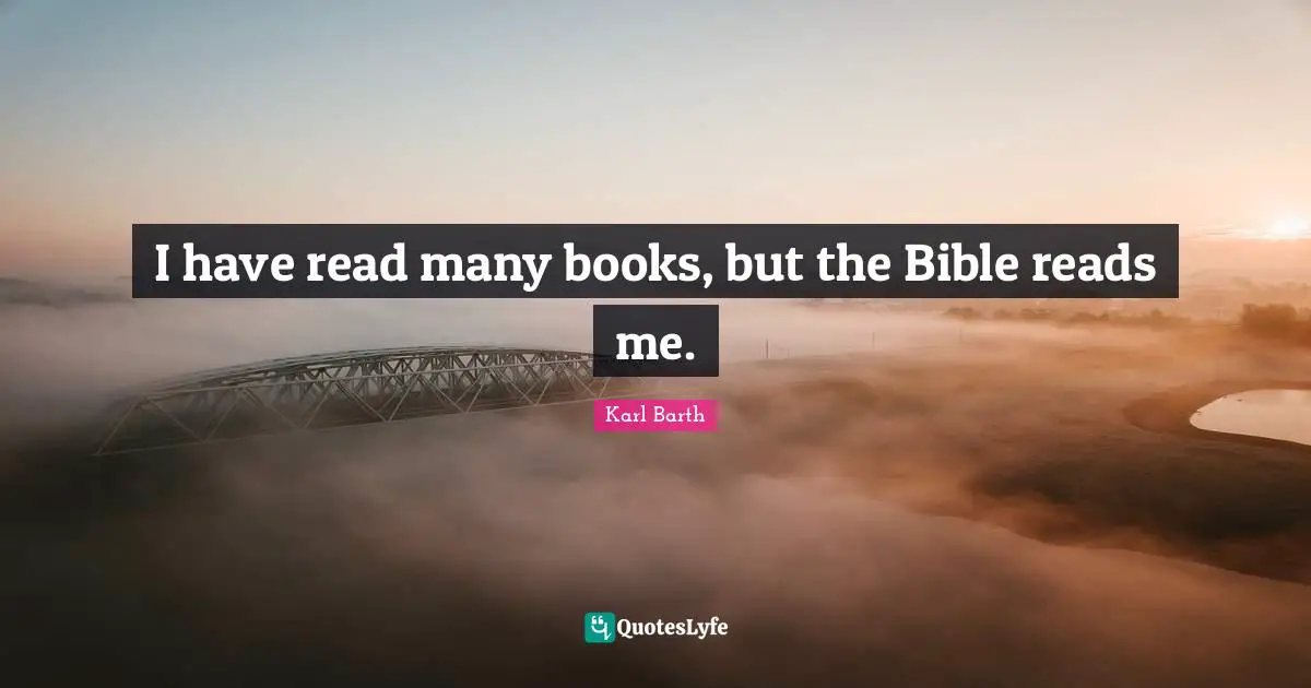 Karl Barth Quotes: "I have read many books, but the Bible reads me."