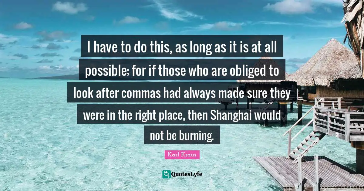 Shanghai Quotes: "I have to do this, as long as it is at all possible; for if those who are obliged to look after commas had always made sure they were in the right place, then Shanghai would not be burning."