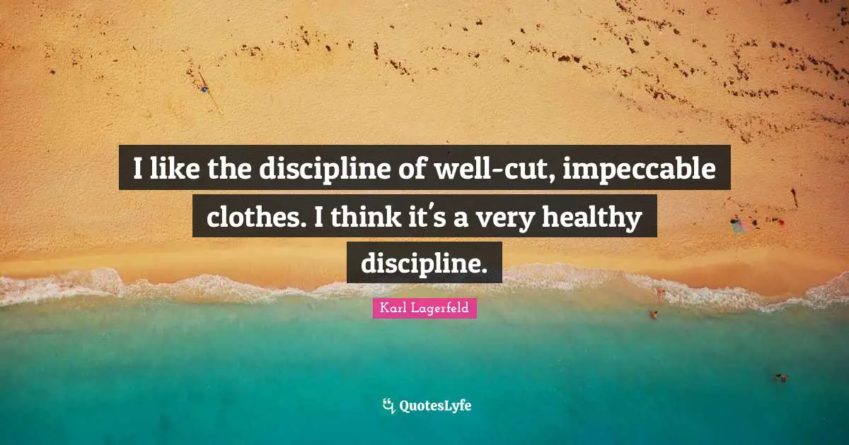 I like the discipline of well-cut, impeccable clothes. I think it's a very healthy discipline.