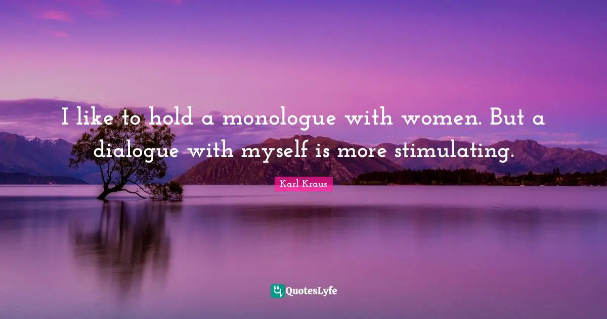 I like to hold a monologue with women. But a dialogue with myself is more stimulating.