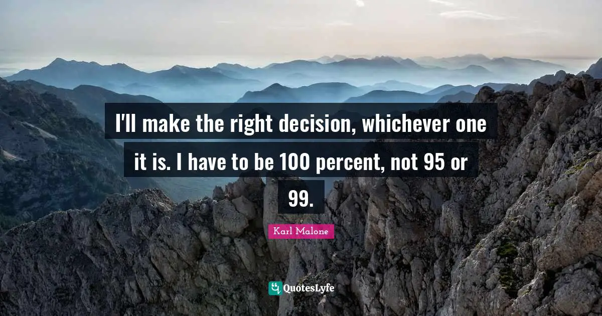 Make The Right Decision Quotes: "I'll make the right decision, whichever one it is. I have to be 100 percent, not 95 or 99."
