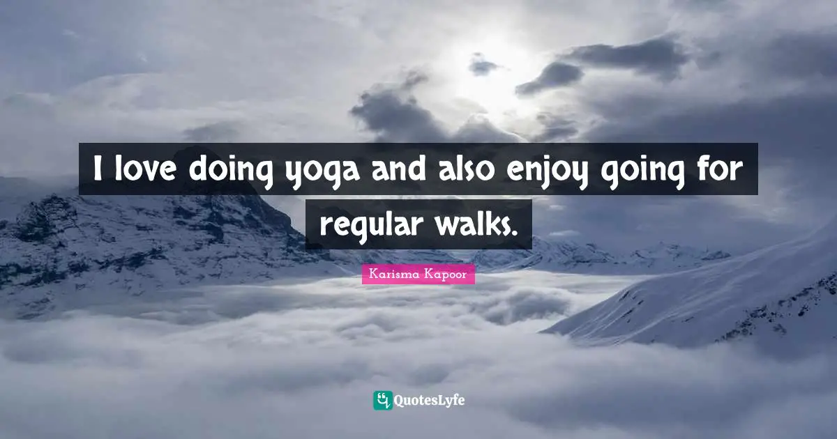 I love doing yoga and also enjoy going for regular walks.