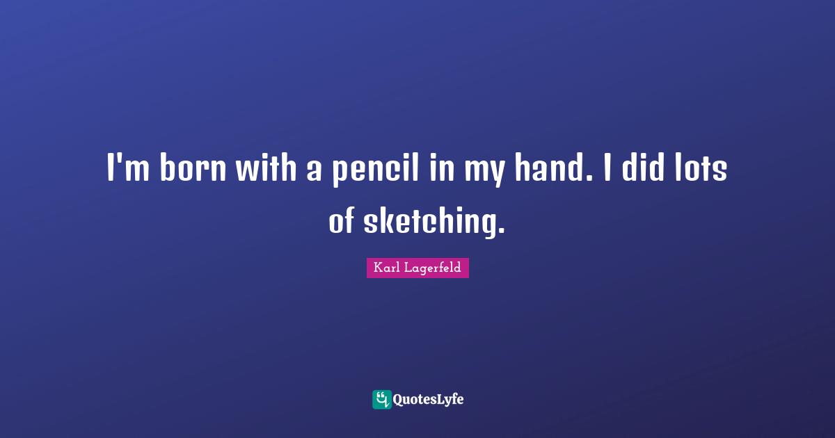 Sketching Quotes: "I'm born with a pencil in my hand. I did lots of sketching."