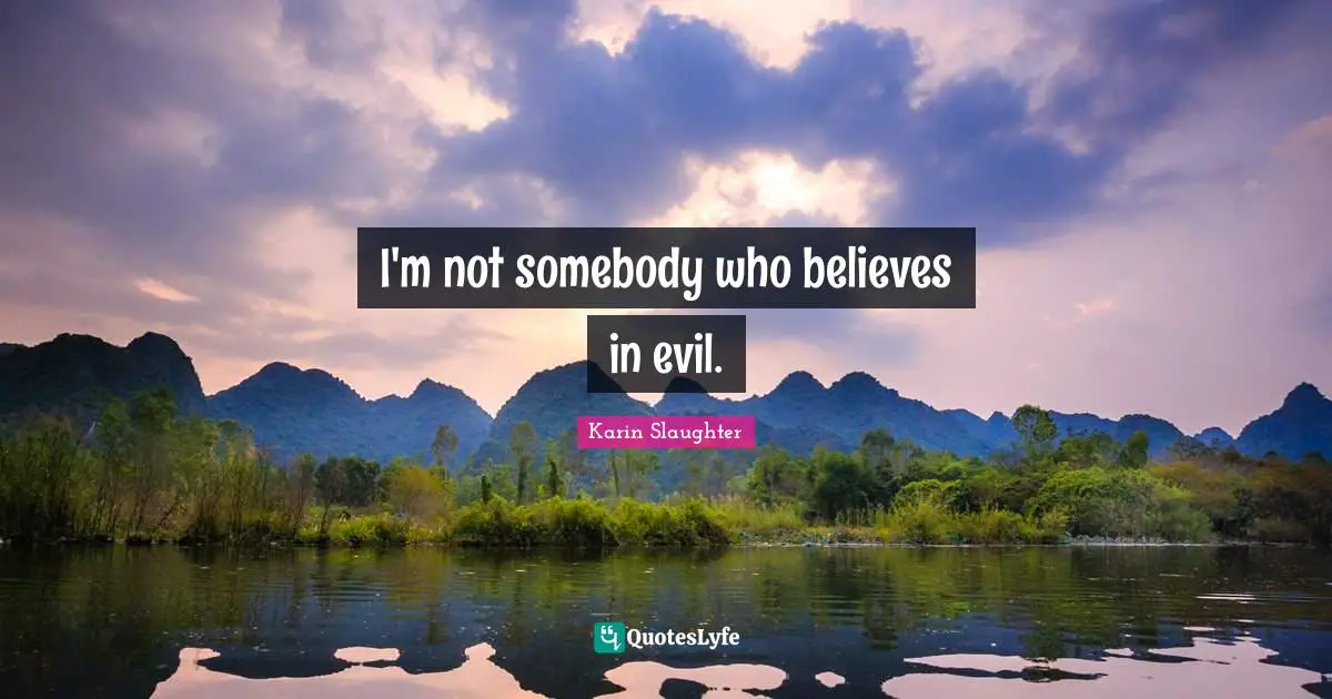 I'm not somebody who believes in evil.