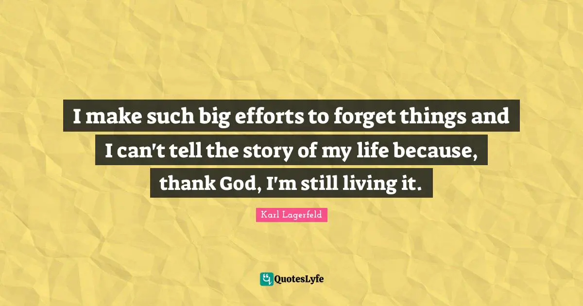 I make such big efforts to forget things and I can't tell the story of my life because, thank God, I'm still living it.