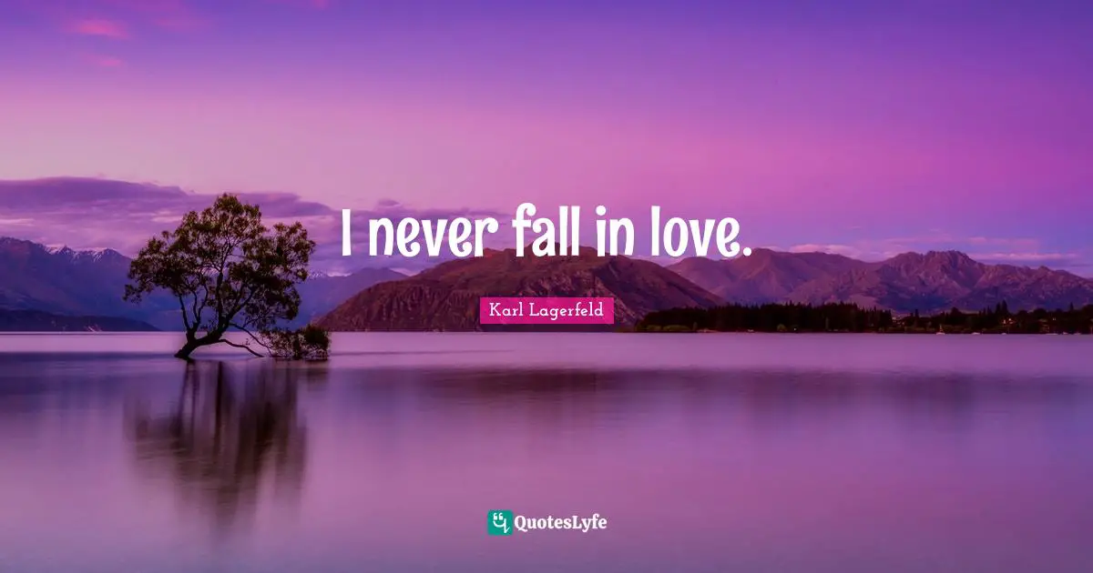 I never fall in love.