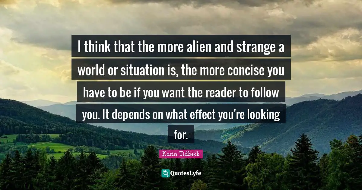 I think that the more alien and strange a world or situation is, the more concise you have to be if you want the reader to follow you. It depends on what effect you're looking for.