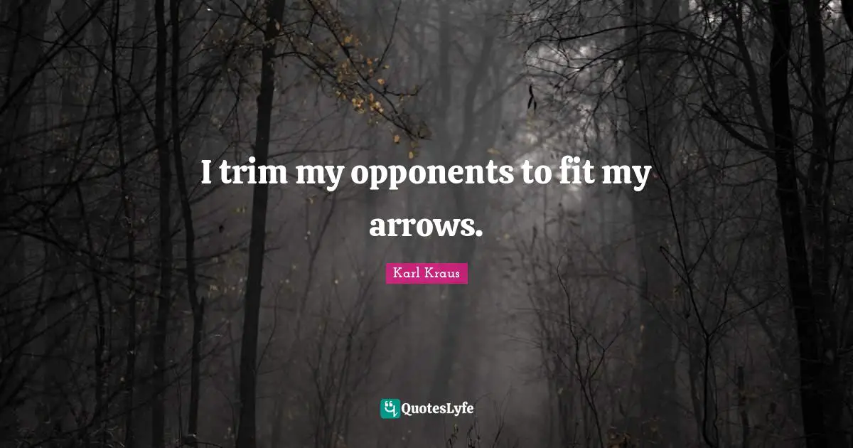 I trim my opponents to fit my arrows.
