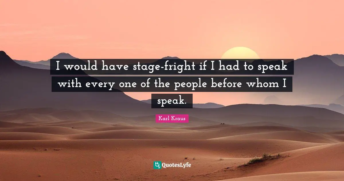 I would have stage-fright if I had to speak with every one of the people before whom I speak.