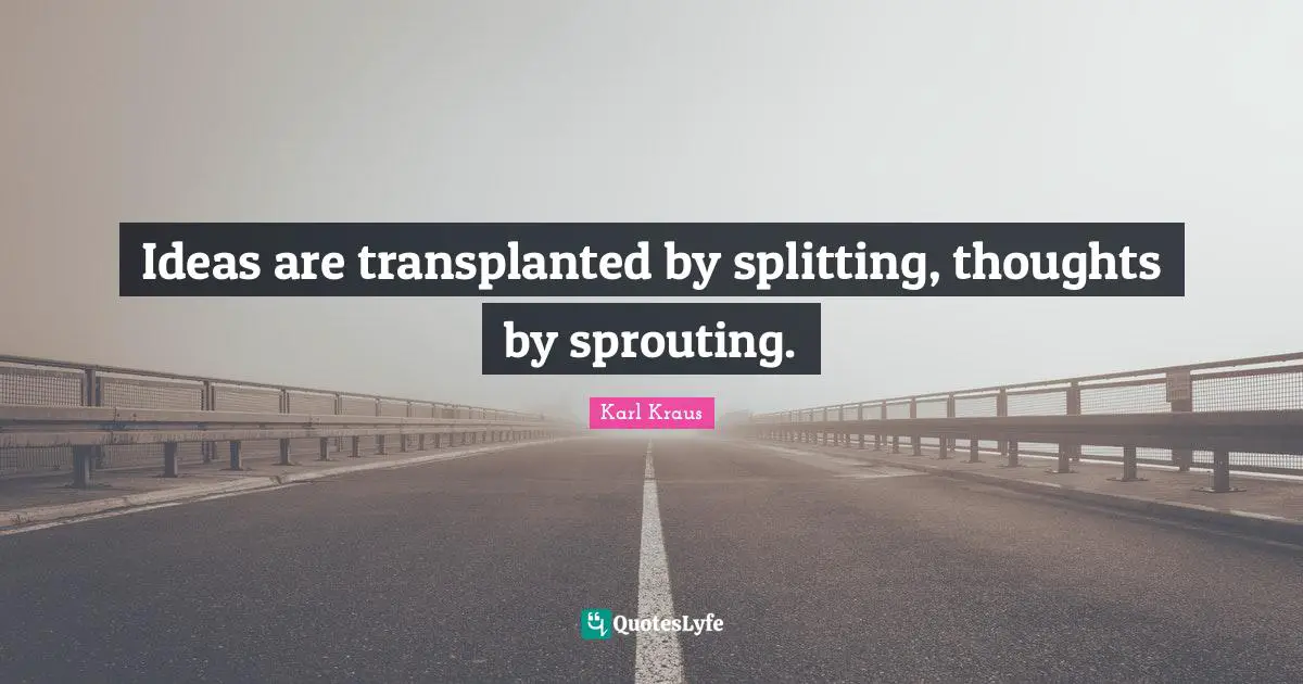 Ideas are transplanted by splitting, thoughts by sprouting.