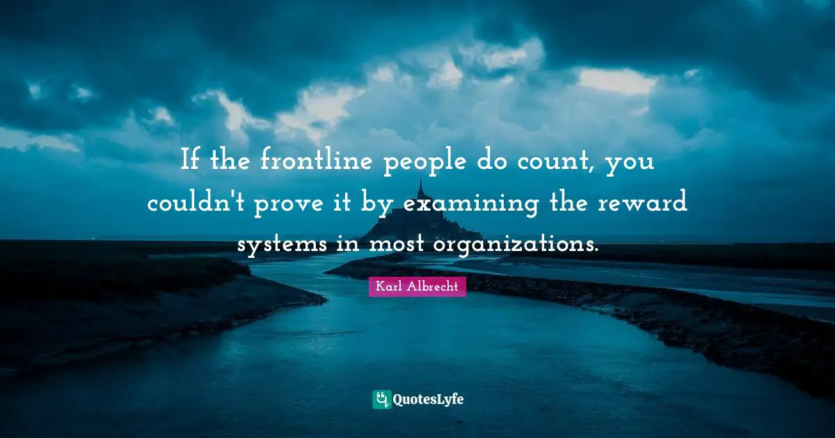 If the frontline people do count, you couldn't prove it by examining the reward systems in most organizations.