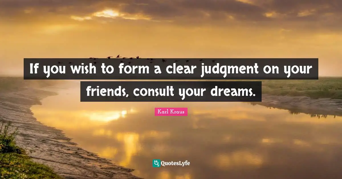If you wish to form a clear judgment on your friends, consult your dreams.