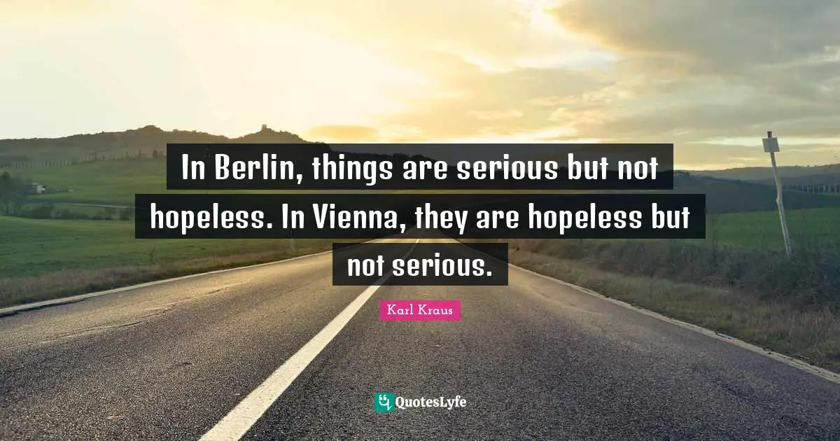 In Berlin, things are serious but not hopeless. In Vienna, they are hopeless but not serious.