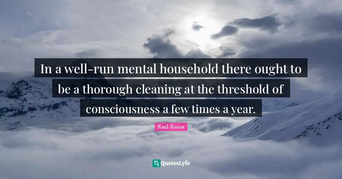In a well-run mental household there ought to be a thorough cleaning at the threshold of consciousness a few times a year.