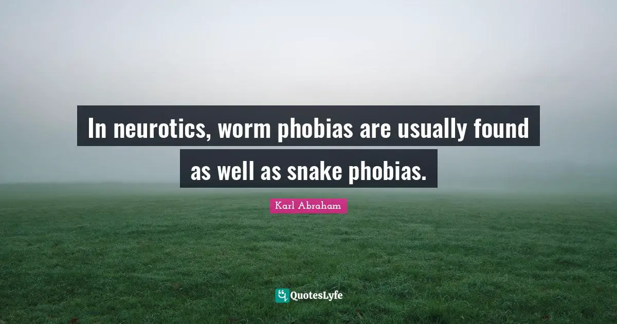 In neurotics, worm phobias are usually found as well as snake phobias.