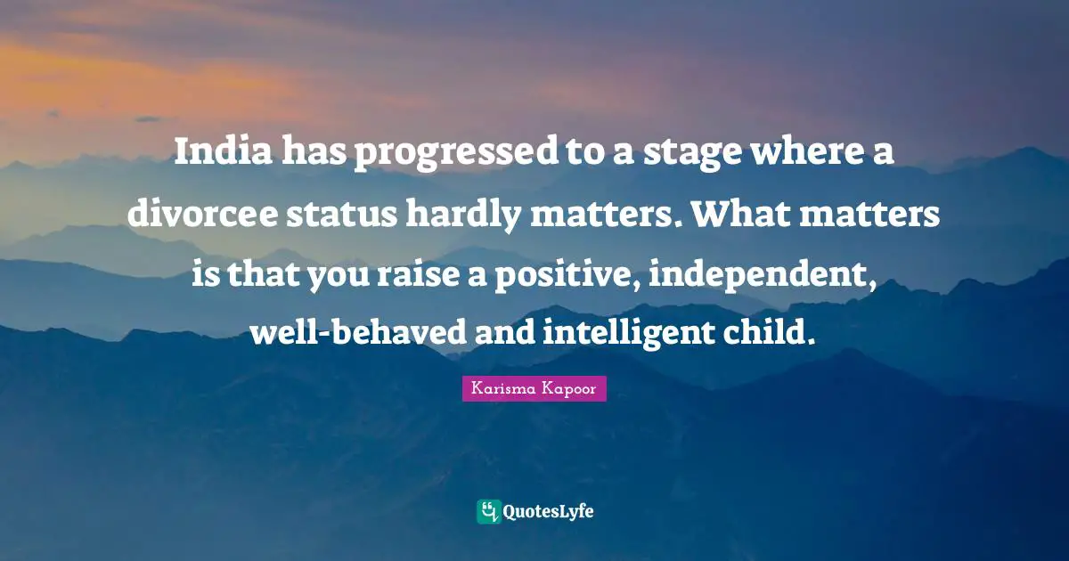 India has progressed to a stage where a divorcee status hardly matters. What matters is that you raise a positive, independent, well-behaved and intelligent child.