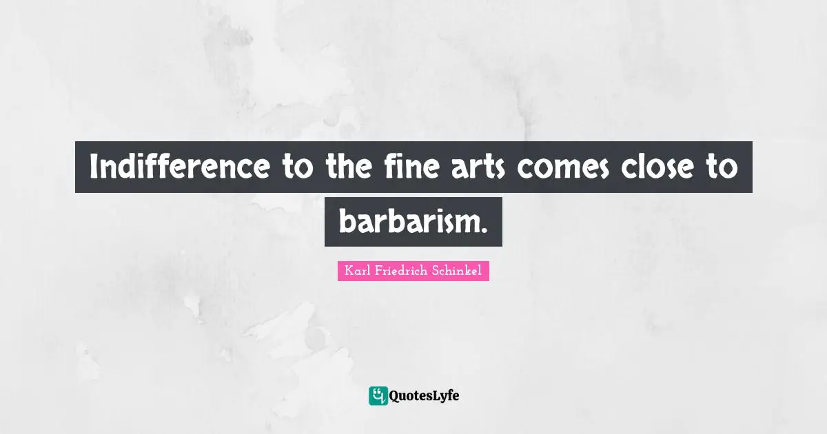 Indifference to the fine arts comes close to barbarism.