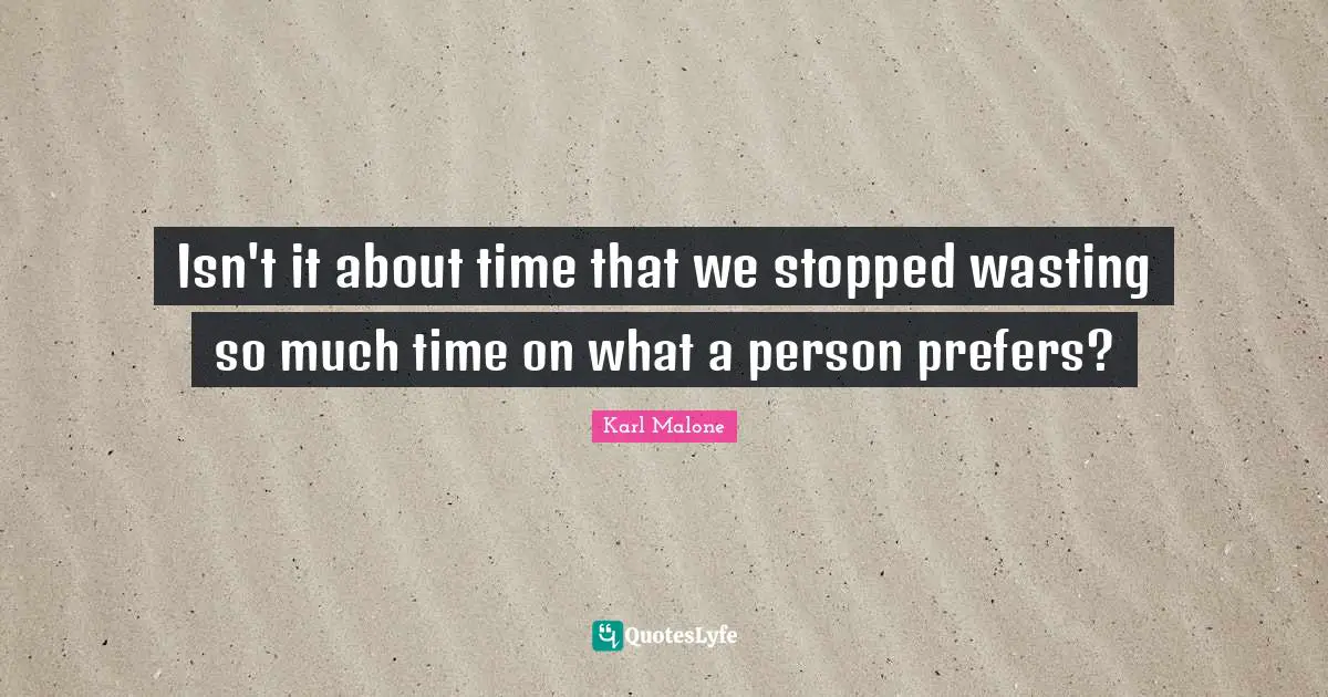 Isn't it about time that we stopped wasting so much time on what a person prefers?