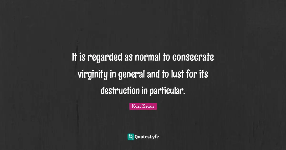 It is regarded as normal to consecrate virginity in general and to lust for its destruction in particular.