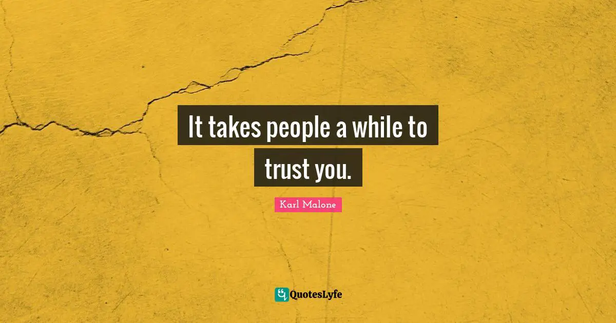 It takes people a while to trust you.