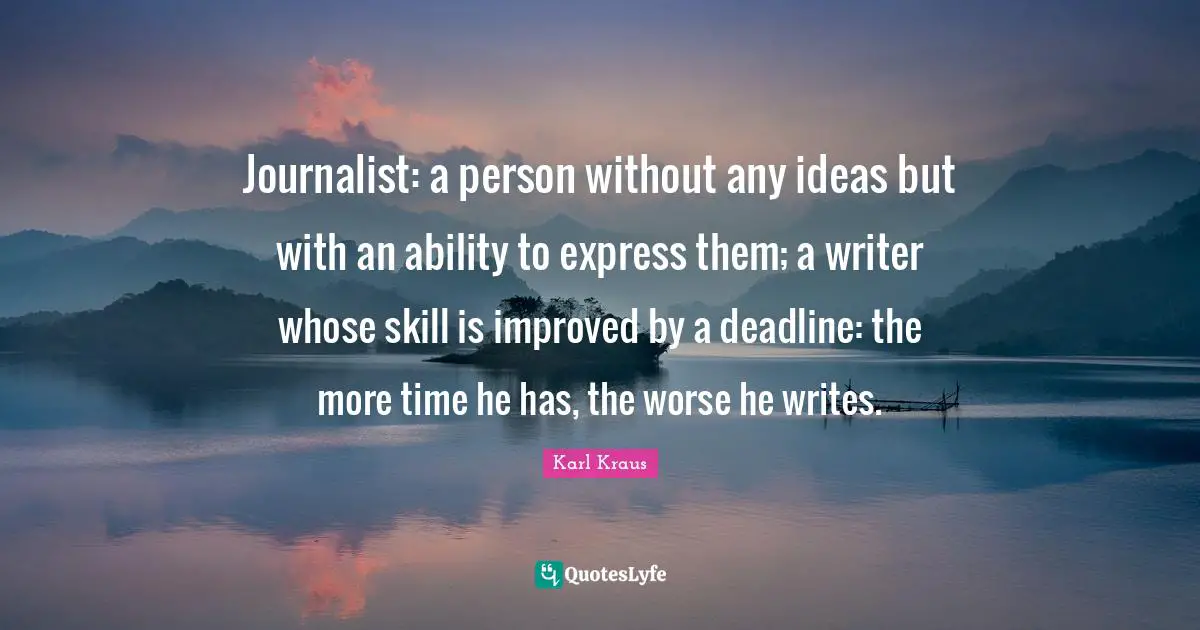 Journalist: a person without any ideas but with an ability to express them; a writer whose skill is improved by a deadline: the more time he has, the worse he writes.