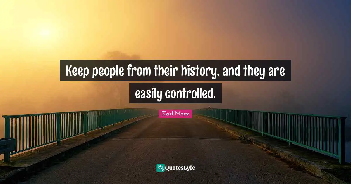 History Quotes: "Keep people from their history, and they are easily controlled."