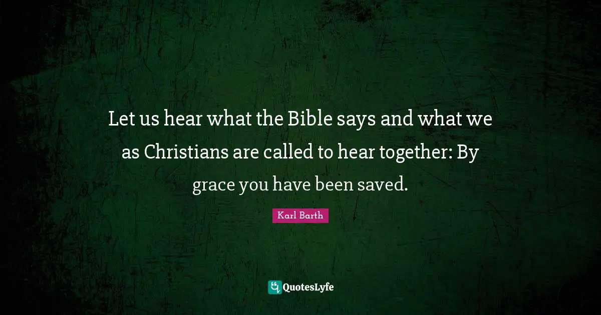 Karl Barth Quotes: "Let us hear what the Bible says and what we as Christians are called to hear together: By grace you have been saved."