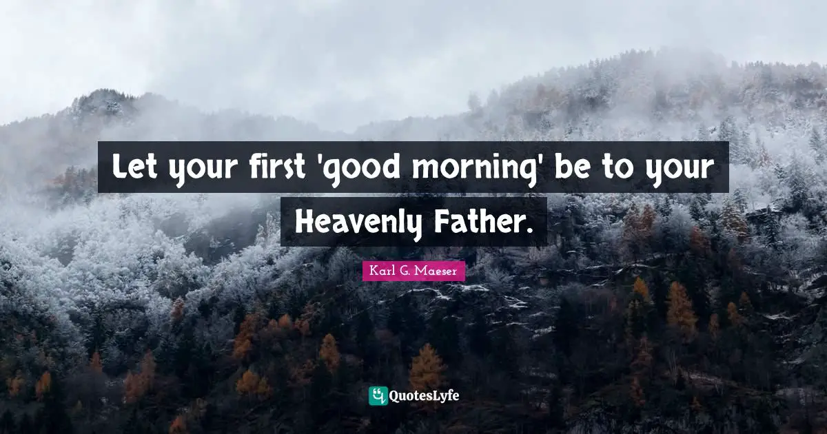 Let your first 'good morning' be to your Heavenly Father.