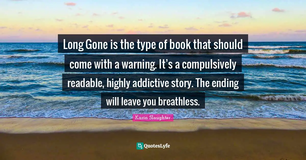 Long Gone is the type of book that should come with a warning. It’s a compulsively readable, highly addictive story. The ending will leave you breathless.