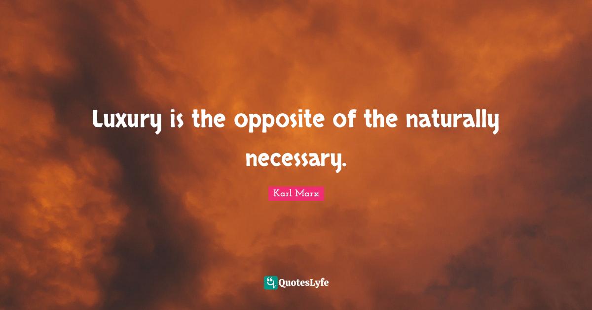 Luxury is the opposite of the naturally necessary.