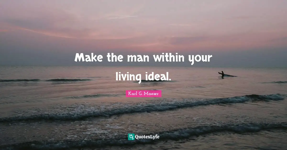 Make the man within your living ideal.