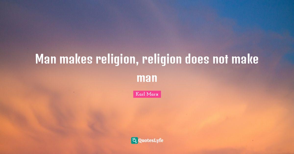 Man makes religion, religion does not make man