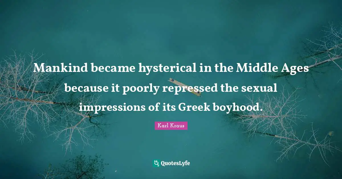 Mankind became hysterical in the Middle Ages because it poorly repressed the sexual impressions of its Greek boyhood.