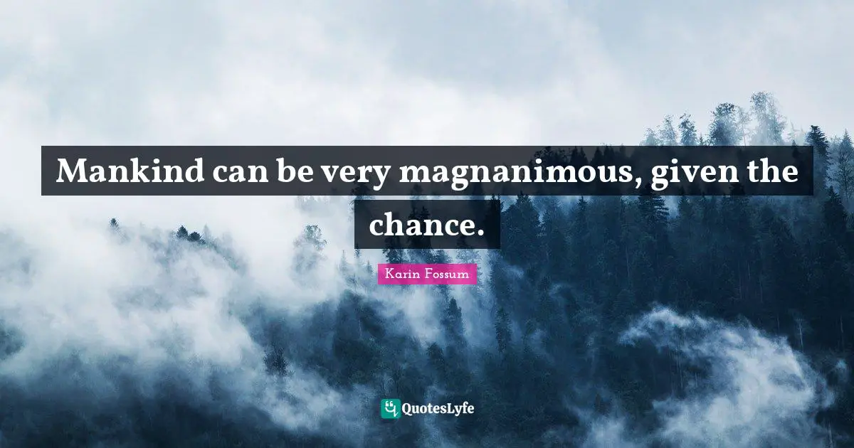 Magnanimous Quotes: "Mankind can be very magnanimous, given the chance."